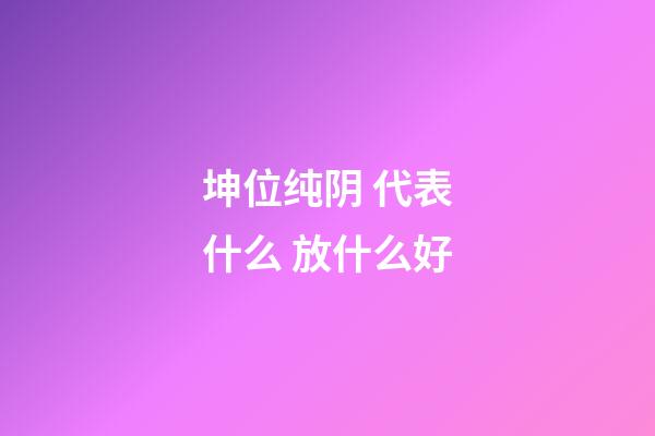 坤位纯阴 代表什么 放什么好
